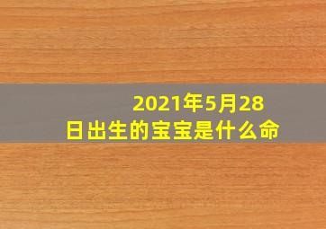 2021年5月28日出生的宝宝是什么命