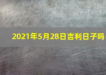 2021年5月28日吉利日子吗