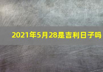 2021年5月28是吉利日子吗