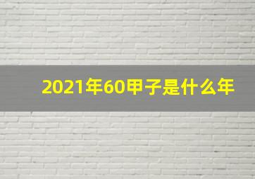 2021年60甲子是什么年