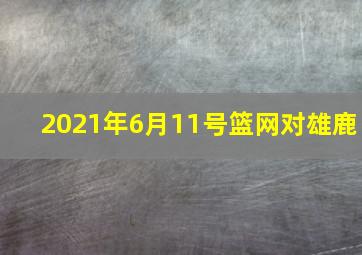 2021年6月11号篮网对雄鹿