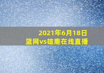 2021年6月18日篮网vs雄鹿在线直播