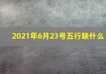 2021年6月23号五行缺什么