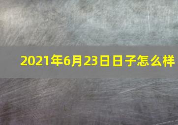 2021年6月23日日子怎么样