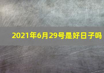 2021年6月29号是好日子吗