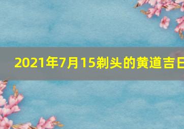 2021年7月15剃头的黄道吉日