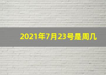 2021年7月23号是周几