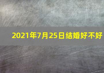 2021年7月25日结婚好不好