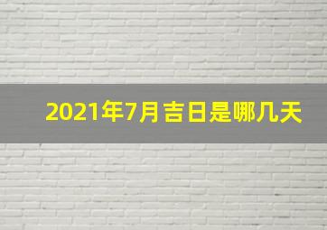 2021年7月吉日是哪几天