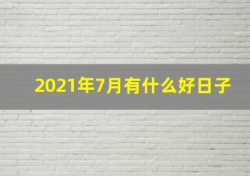 2021年7月有什么好日子