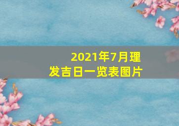 2021年7月理发吉日一览表图片