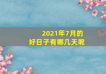 2021年7月的好日子有哪几天呢