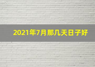 2021年7月那几天日子好