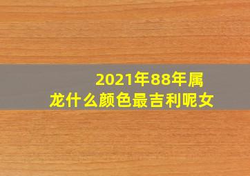 2021年88年属龙什么颜色最吉利呢女