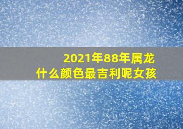 2021年88年属龙什么颜色最吉利呢女孩