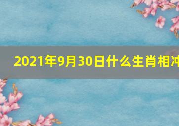 2021年9月30日什么生肖相冲