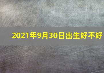 2021年9月30日出生好不好