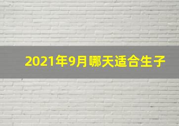 2021年9月哪天适合生子