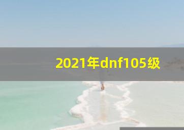 2021年dnf105级