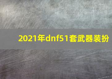 2021年dnf51套武器装扮