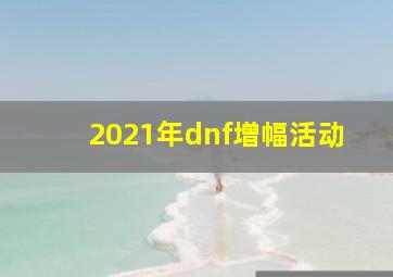 2021年dnf增幅活动