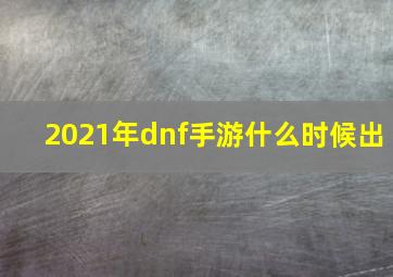 2021年dnf手游什么时候出