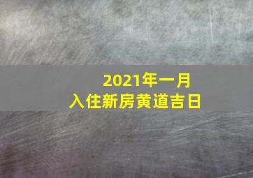 2021年一月入住新房黄道吉日