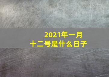 2021年一月十二号是什么日子