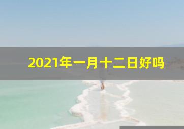 2021年一月十二日好吗