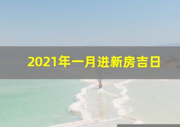 2021年一月进新房吉日