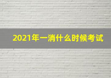 2021年一消什么时候考试