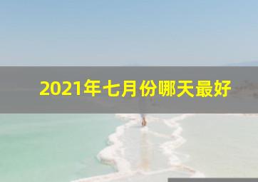 2021年七月份哪天最好