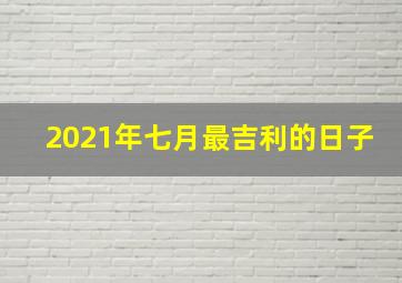 2021年七月最吉利的日子