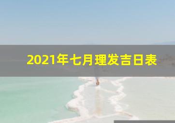 2021年七月理发吉日表