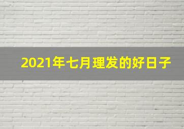 2021年七月理发的好日子