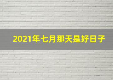 2021年七月那天是好日子