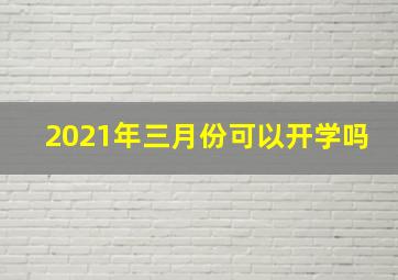 2021年三月份可以开学吗