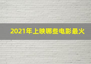 2021年上映哪些电影最火