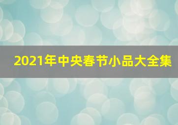 2021年中央春节小品大全集