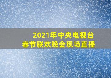 2021年中央电视台春节联欢晚会现场直播