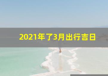 2021年了3月出行吉日