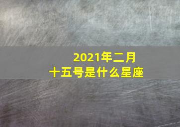 2021年二月十五号是什么星座