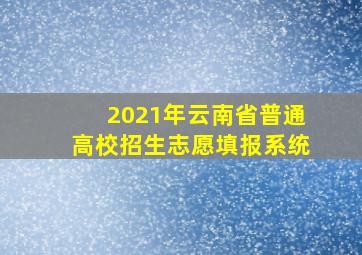 2021年云南省普通高校招生志愿填报系统