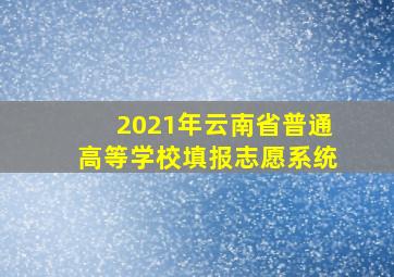 2021年云南省普通高等学校填报志愿系统