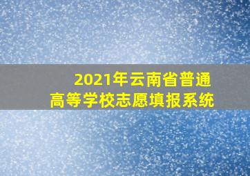 2021年云南省普通高等学校志愿填报系统