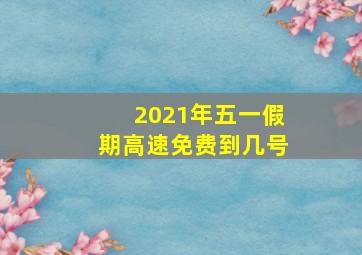 2021年五一假期高速免费到几号