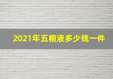 2021年五粮液多少钱一件