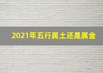 2021年五行属土还是属金