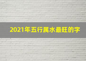 2021年五行属水最旺的字