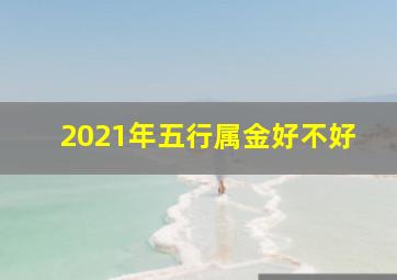 2021年五行属金好不好